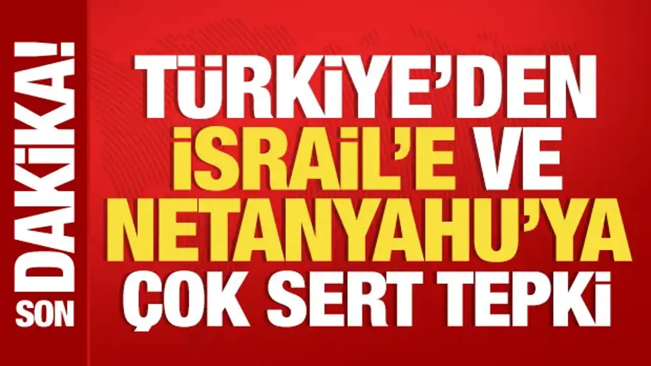 Türkiye'den İsrail'e ve Netanyahu'ya çok sert tepki