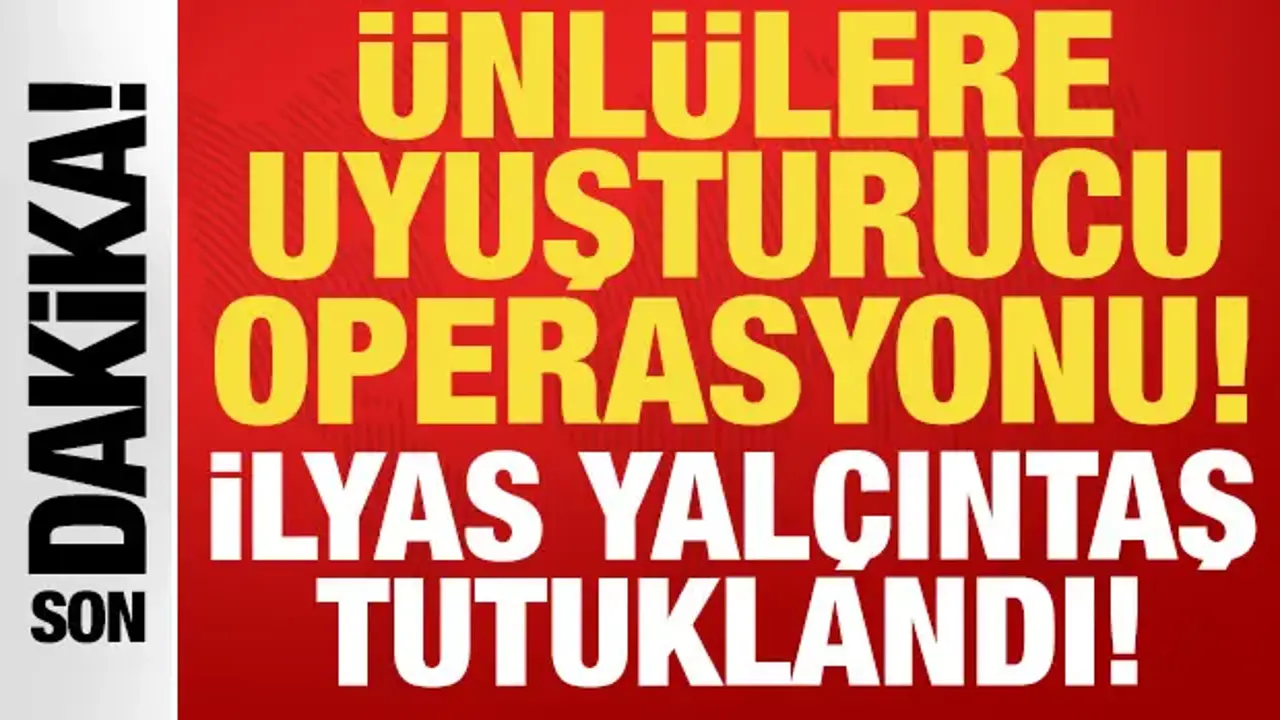 Ünlülere uyuşturucu operasyonu: İlyas Yalçıntaş dahil 4 kişi tutuklandı
