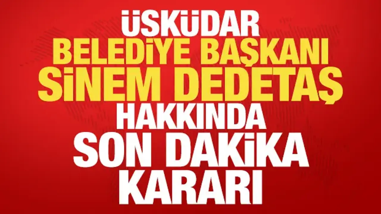 Üsküdar Belediye Başkanı Sinem Dedetaş hakkında son dakika kararı